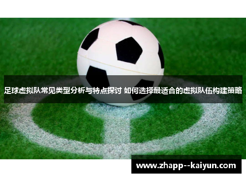 足球虚拟队常见类型分析与特点探讨 如何选择最适合的虚拟队伍构建策略