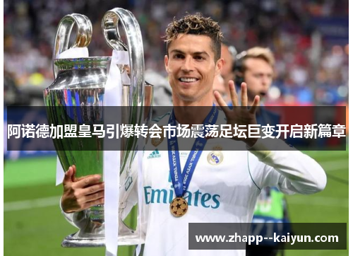 阿诺德加盟皇马引爆转会市场震荡足坛巨变开启新篇章