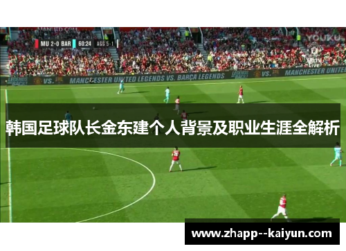韩国足球队长金东建个人背景及职业生涯全解析