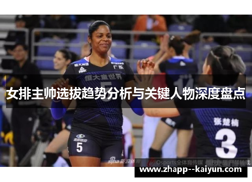 女排主帅选拔趋势分析与关键人物深度盘点