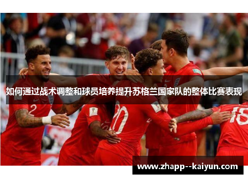 如何通过战术调整和球员培养提升苏格兰国家队的整体比赛表现