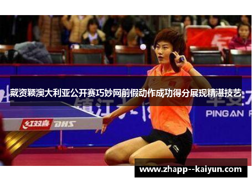 戴资颖澳大利亚公开赛巧妙网前假动作成功得分展现精湛技艺
