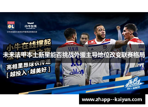 未来法甲本土新星能否挑战外援主导地位改变联赛格局