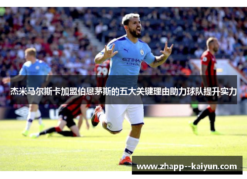 杰米马尔斯卡加盟伯恩茅斯的五大关键理由助力球队提升实力