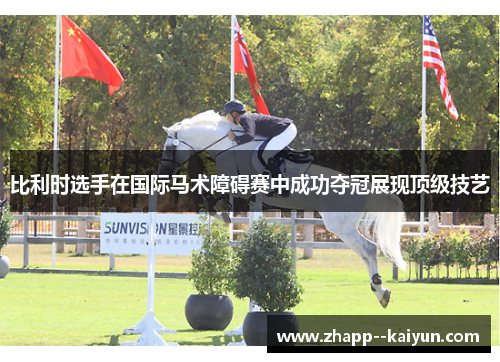 比利时选手在国际马术障碍赛中成功夺冠展现顶级技艺