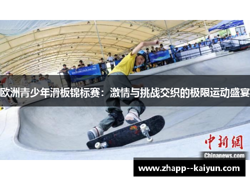 欧洲青少年滑板锦标赛：激情与挑战交织的极限运动盛宴