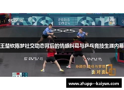 王楚钦陈梦社交动态背后的情感纠葛与乒乓竞技生涯内幕