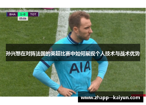 孙兴慜在对阵法国的英超比赛中如何展现个人技术与战术优势