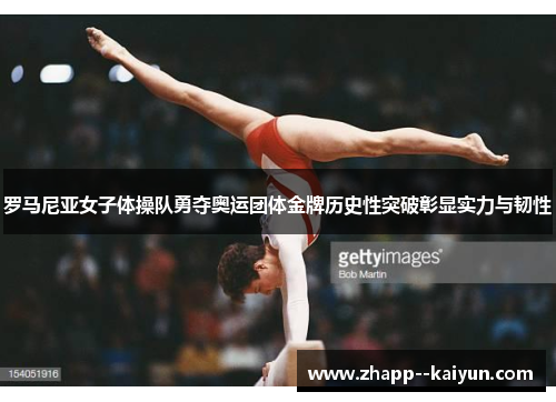 罗马尼亚女子体操队勇夺奥运团体金牌历史性突破彰显实力与韧性