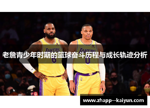 老詹青少年时期的篮球奋斗历程与成长轨迹分析