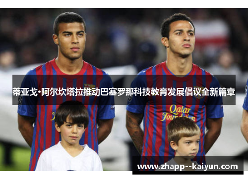 蒂亚戈·阿尔坎塔拉推动巴塞罗那科技教育发展倡议全新篇章