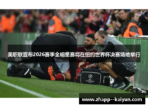 美职联宣布2026赛季全明星赛将在纽约世界杯决赛场地举行