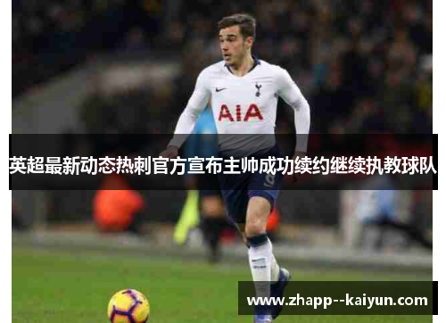 英超最新动态热刺官方宣布主帅成功续约继续执教球队