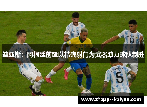 迪亚斯：阿根廷前锋以精确射门为武器助力球队制胜