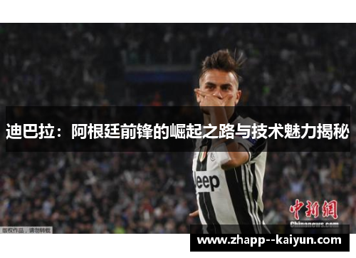 迪巴拉：阿根廷前锋的崛起之路与技术魅力揭秘