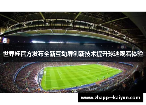 世界杯官方发布全新互动屏创新技术提升球迷观看体验