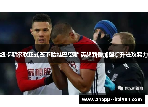 纽卡斯尔联正式签下哈维巴恩斯 英超新援加盟提升进攻实力